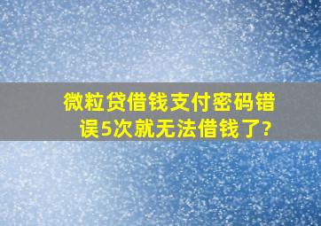 微粒贷借钱支付密码错误5次就无法借钱了?