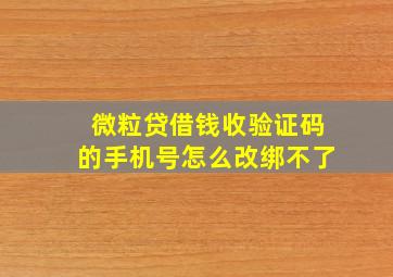 微粒贷借钱收验证码的手机号怎么改绑不了