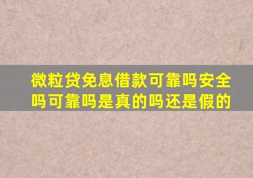 微粒贷免息借款可靠吗安全吗可靠吗是真的吗还是假的