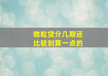 微粒贷分几期还比较划算一点的