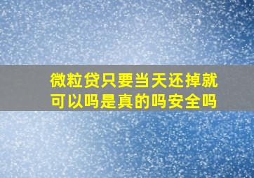 微粒贷只要当天还掉就可以吗是真的吗安全吗