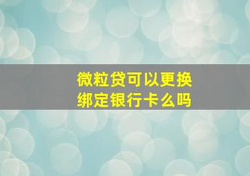 微粒贷可以更换绑定银行卡么吗