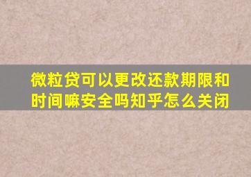 微粒贷可以更改还款期限和时间嘛安全吗知乎怎么关闭