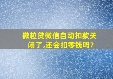 微粒贷微信自动扣款关闭了,还会扣零钱吗?