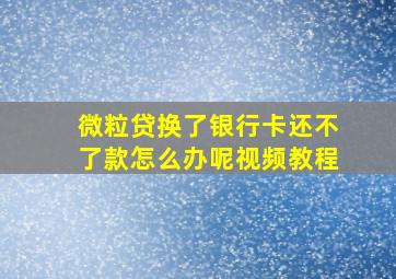 微粒贷换了银行卡还不了款怎么办呢视频教程