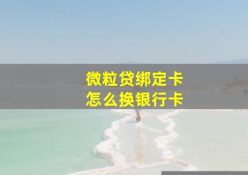 微粒贷绑定卡怎么换银行卡