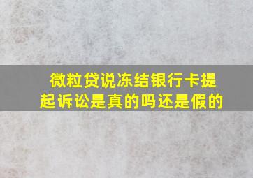 微粒贷说冻结银行卡提起诉讼是真的吗还是假的