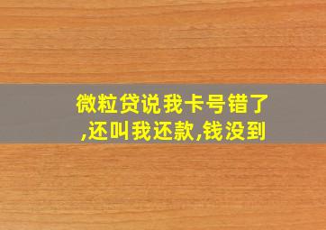 微粒贷说我卡号错了,还叫我还款,钱没到