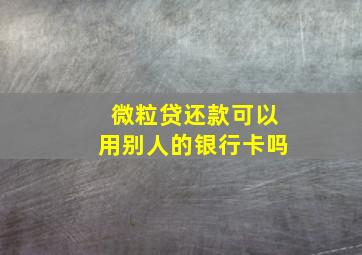 微粒贷还款可以用别人的银行卡吗