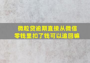 微粒贷逾期直接从微信零钱里扣了钱可以追回嘛