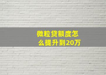 微粒贷额度怎么提升到20万