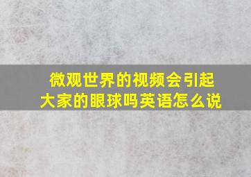 微观世界的视频会引起大家的眼球吗英语怎么说