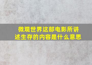 微观世界这部电影所讲述生存的内容是什么意思