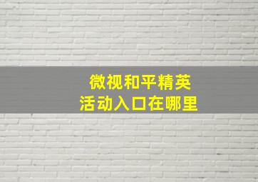 微视和平精英活动入口在哪里