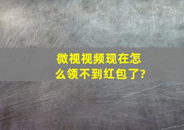 微视视频现在怎么领不到红包了?