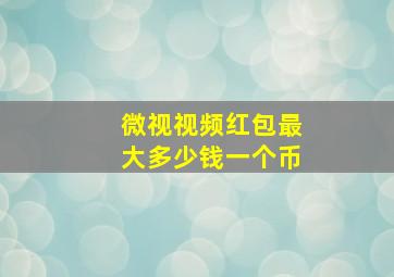 微视视频红包最大多少钱一个币