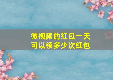 微视频的红包一天可以领多少次红包