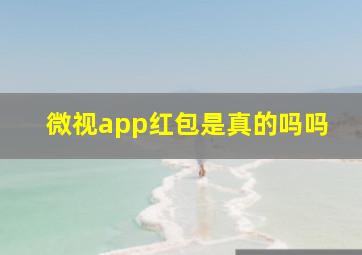 微视app红包是真的吗吗