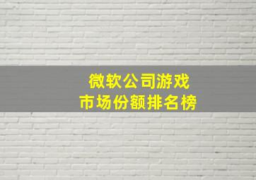 微软公司游戏市场份额排名榜