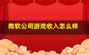 微软公司游戏收入怎么样