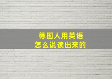 德国人用英语怎么说读出来的