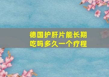 德国护肝片能长期吃吗多久一个疗程