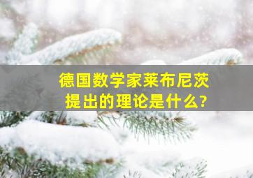 德国数学家莱布尼茨提出的理论是什么?