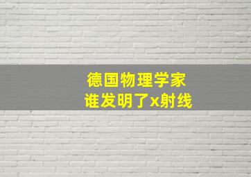 德国物理学家谁发明了x射线