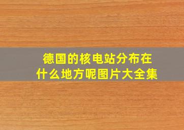 德国的核电站分布在什么地方呢图片大全集