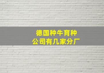 德国种牛育种公司有几家分厂