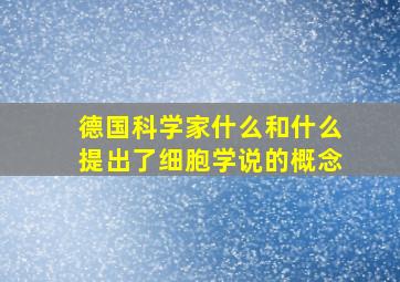 德国科学家什么和什么提出了细胞学说的概念