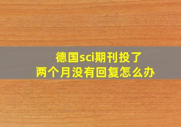 德国sci期刊投了两个月没有回复怎么办