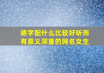 德字配什么比较好听而有意义深重的网名女生