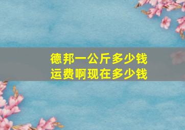 德邦一公斤多少钱运费啊现在多少钱