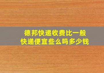 德邦快递收费比一般快递便宜些么吗多少钱