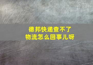 德邦快递查不了物流怎么回事儿呀