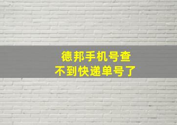 德邦手机号查不到快递单号了