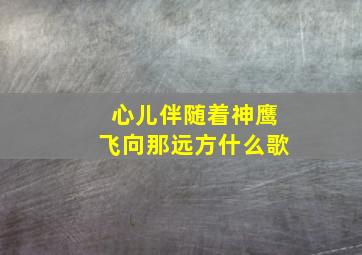 心儿伴随着神鹰飞向那远方什么歌