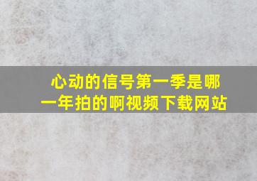 心动的信号第一季是哪一年拍的啊视频下载网站