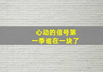 心动的信号第一季谁在一块了