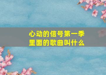 心动的信号第一季里面的歌曲叫什么