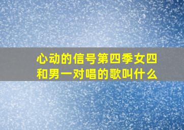 心动的信号第四季女四和男一对唱的歌叫什么