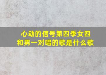 心动的信号第四季女四和男一对唱的歌是什么歌