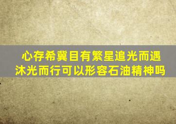 心存希冀目有繁星追光而遇沐光而行可以形容石油精神吗