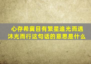 心存希冀目有繁星追光而遇沐光而行这句话的意思是什么