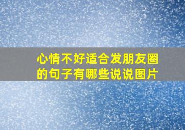 心情不好适合发朋友圈的句子有哪些说说图片