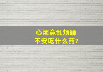 心烦意乱烦躁不安吃什么药?