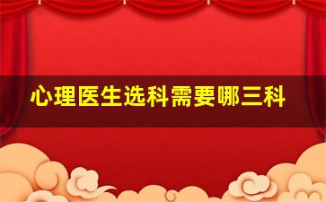 心理医生选科需要哪三科