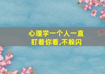 心理学一个人一直盯着你看,不躲闪