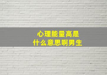 心理能量高是什么意思啊男生